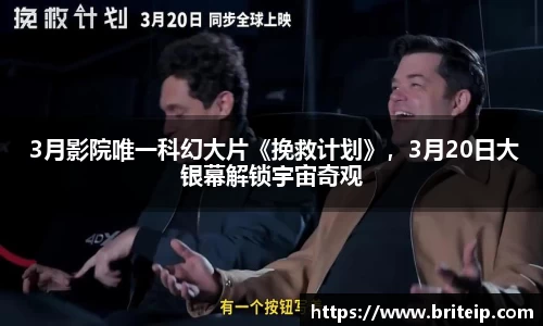 3月影院唯一科幻大片《挽救计划》，3月20日大银幕解锁宇宙奇观